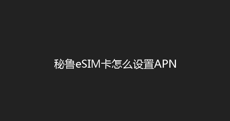 秘鲁eSIM卡怎么设置APN 