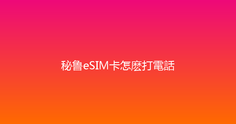 秘鲁eSIM卡怎麽打電話 