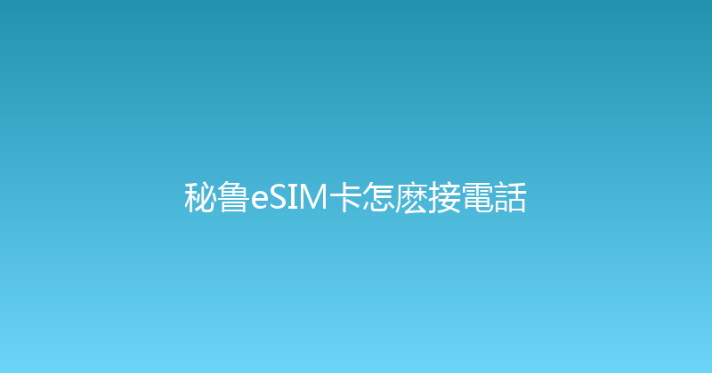 秘鲁eSIM卡怎麽接電話 