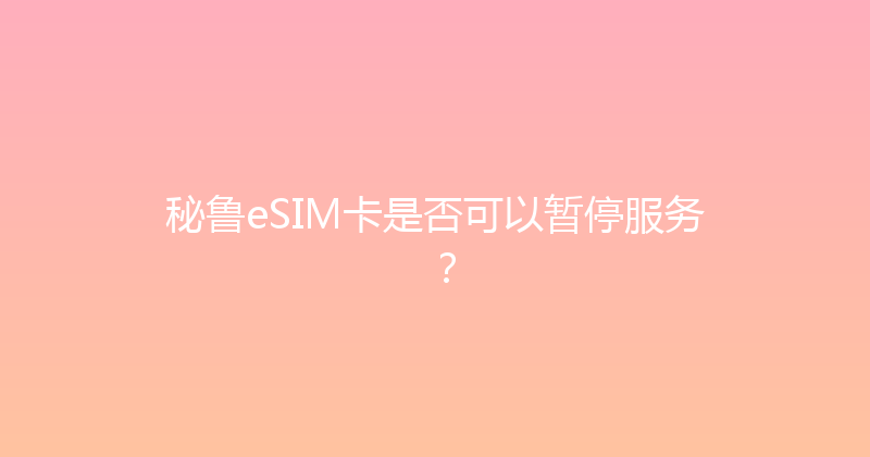 秘鲁eSIM卡是否可以暂停服务？ 