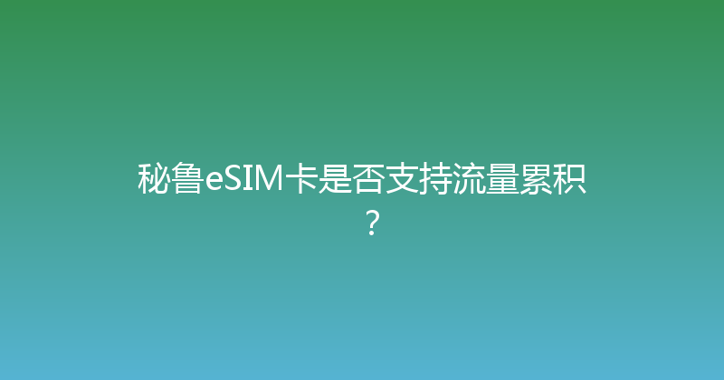 秘鲁eSIM卡是否支持流量累积？ 