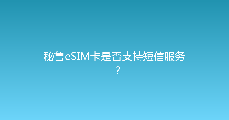 秘鲁eSIM卡是否支持短信服务？ 