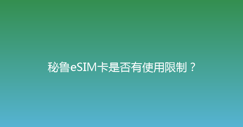 秘鲁eSIM卡是否有使用限制？ 