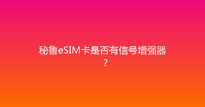 秘鲁eSIM卡是否有信号增强器？ 