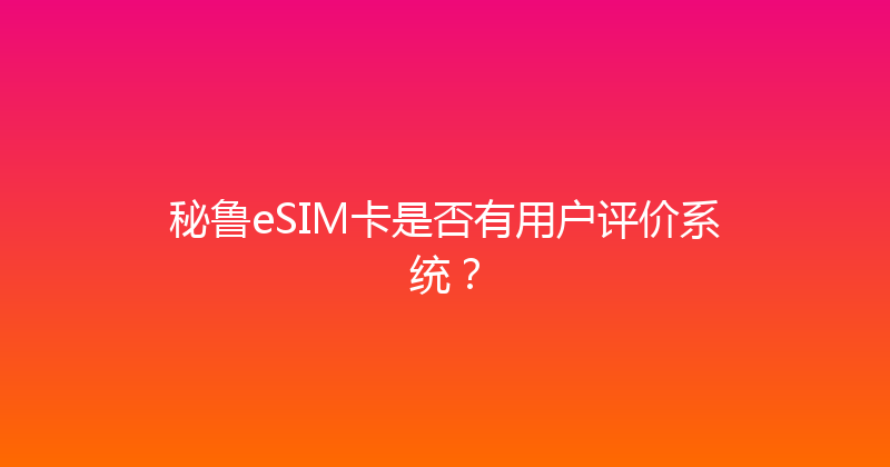秘鲁eSIM卡是否有用户评价系统？ 