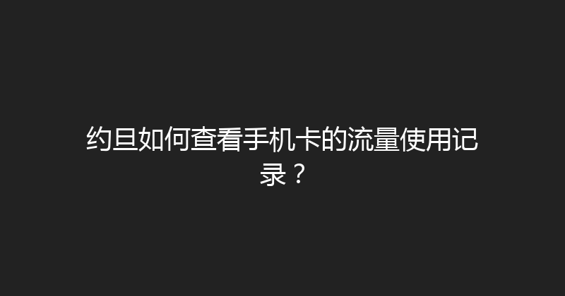 约旦如何查看手机卡的流量使用记录？ 
