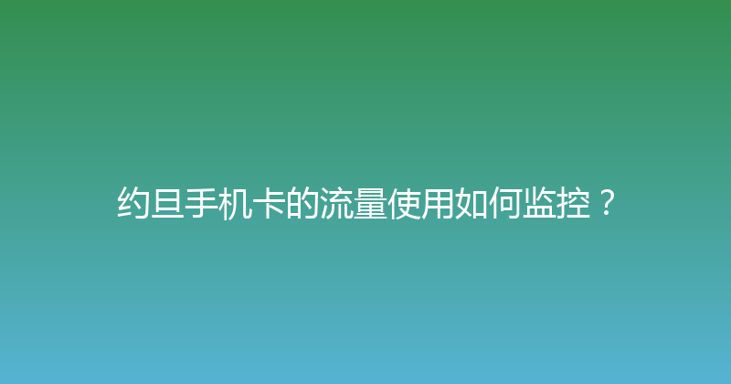 约旦手机卡的流量使用如何监控？ 