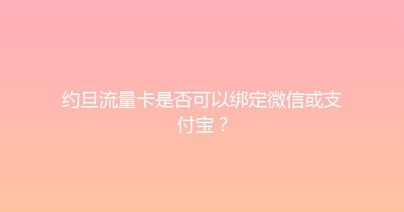 约旦流量卡是否可以绑定微信或支付宝？ 