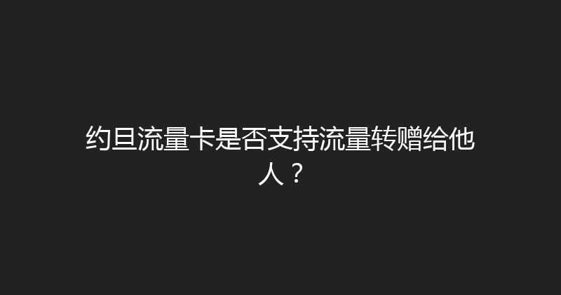 约旦流量卡是否支持流量转赠给他人？ 