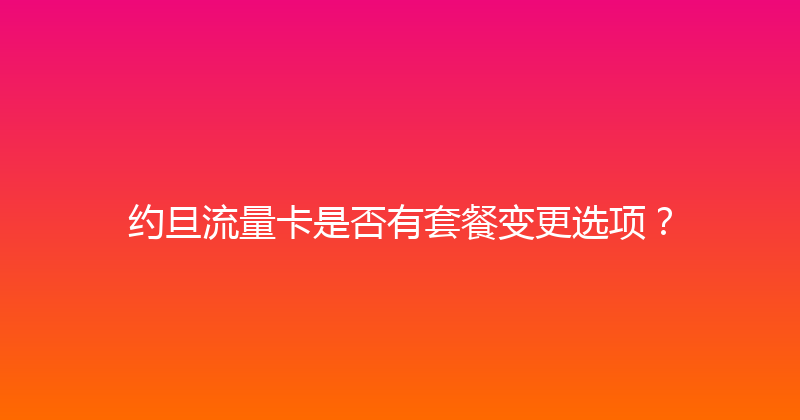 约旦流量卡是否有套餐变更选项？ 