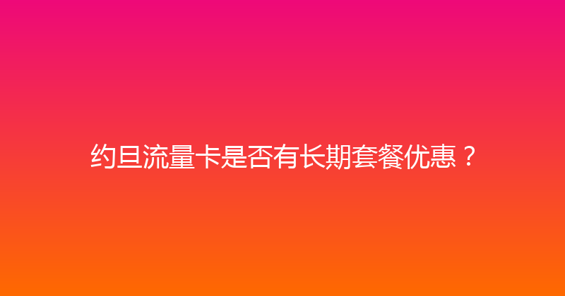 约旦流量卡是否有长期套餐优惠？ 