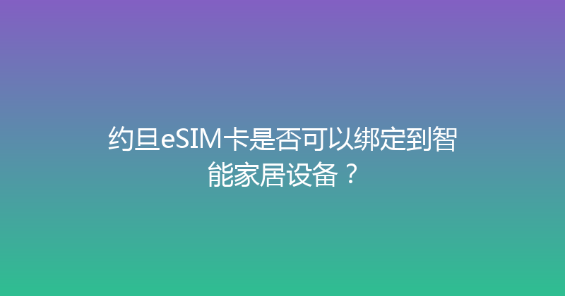 约旦eSIM卡是否可以绑定到智能家居设备？ 