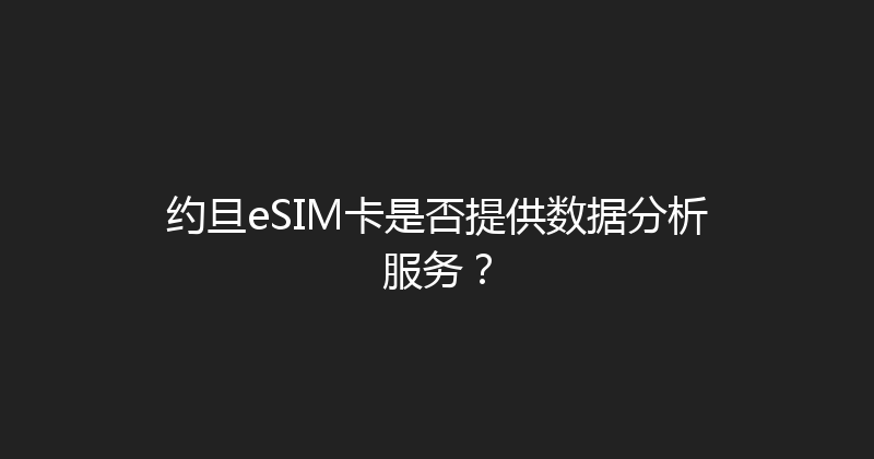 约旦eSIM卡是否提供数据分析服务？ 