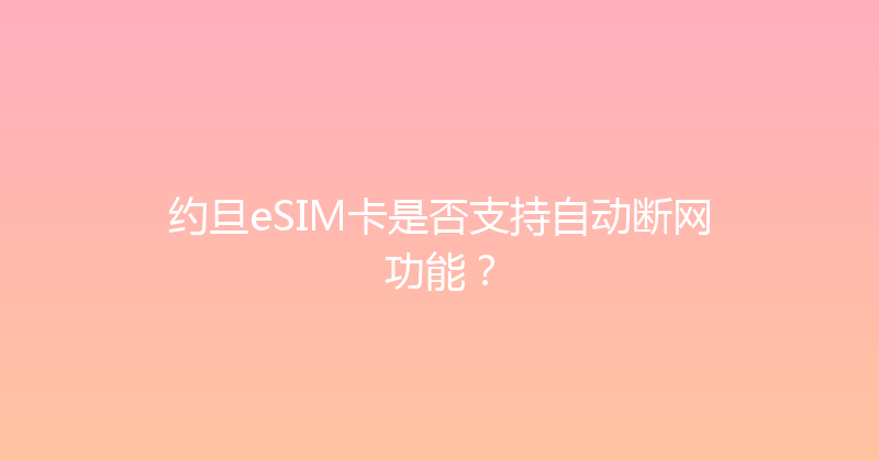 约旦eSIM卡是否支持自动断网功能？ 