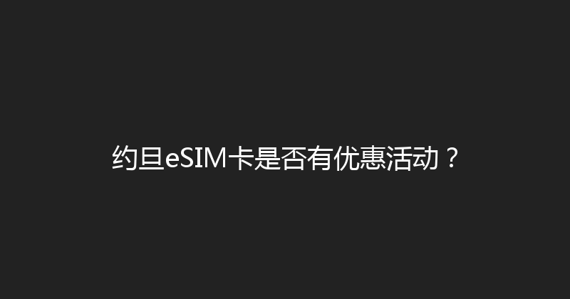 约旦eSIM卡是否有优惠活动？ 