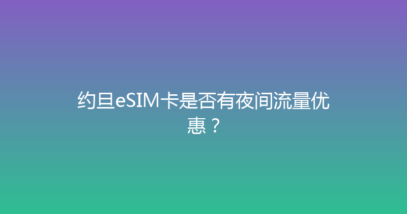 约旦eSIM卡是否有夜间流量优惠？ 