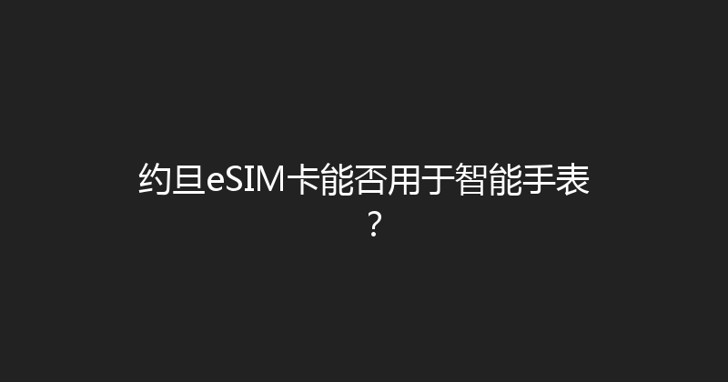 约旦eSIM卡能否用于智能手表？ 