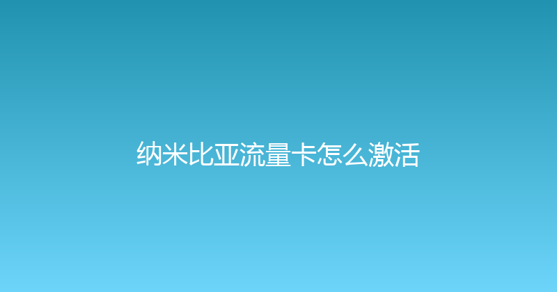 纳米比亚流量卡怎么激活 
