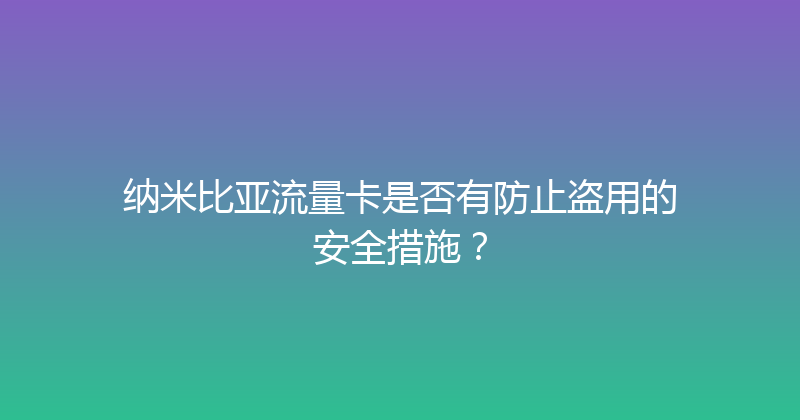 纳米比亚流量卡是否有防止盗用的安全措施？ 
