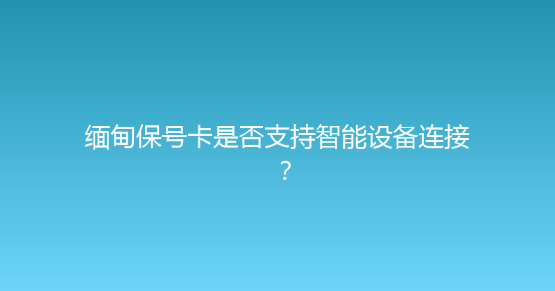 缅甸保号卡是否支持智能设备连接？ 