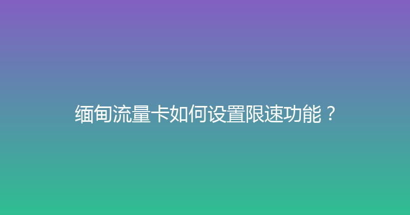 缅甸流量卡如何设置限速功能？ 