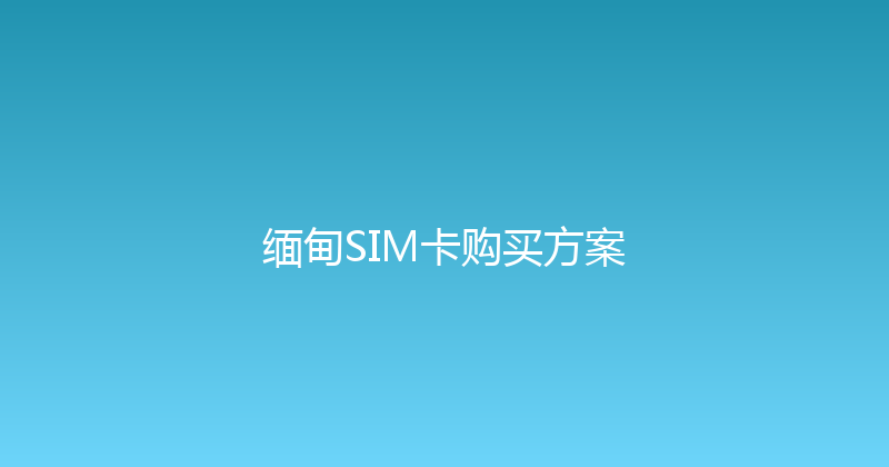 缅甸SIM卡购买方案 