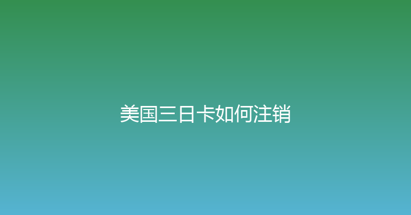 美国三日卡如何注销 