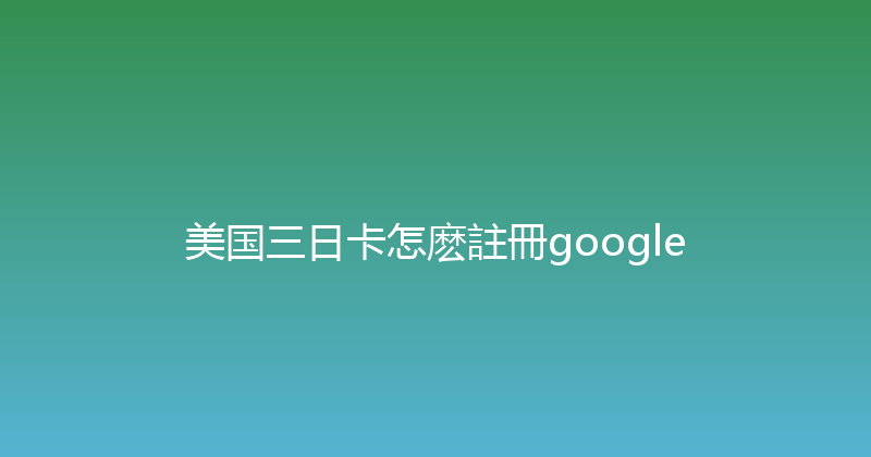 美国三日卡怎麽註冊google 