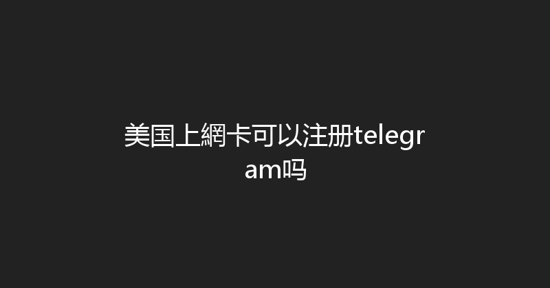 美国上網卡可以注册telegram吗 