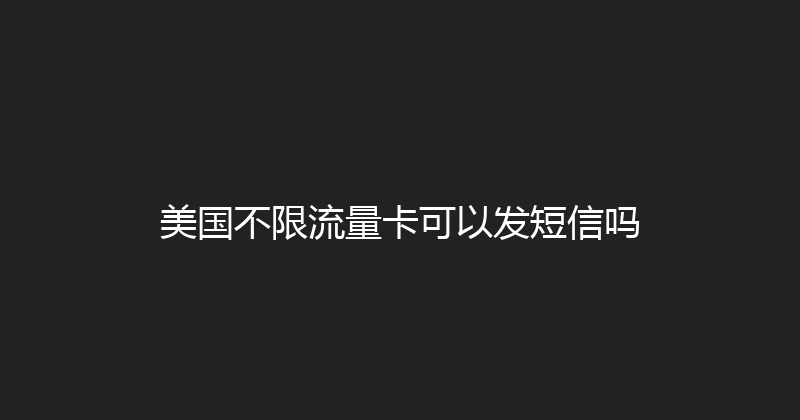 美国不限流量卡可以发短信吗 
