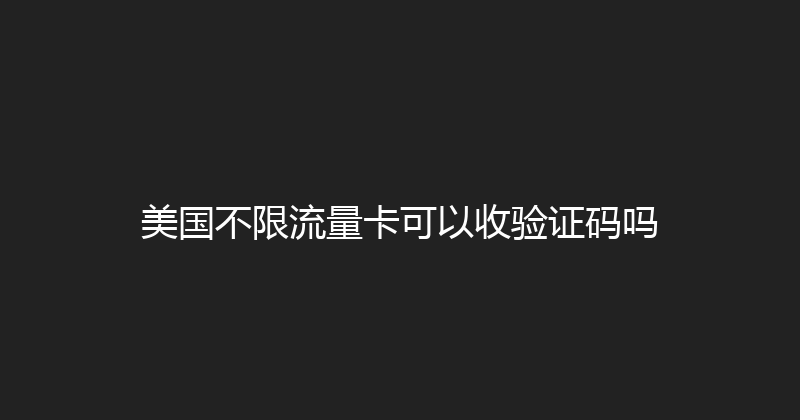美国不限流量卡可以收验证码吗 