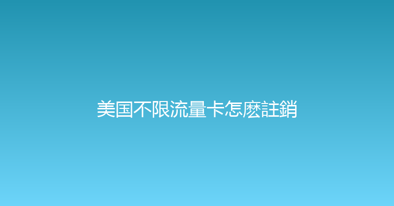 美国不限流量卡怎麽註銷 