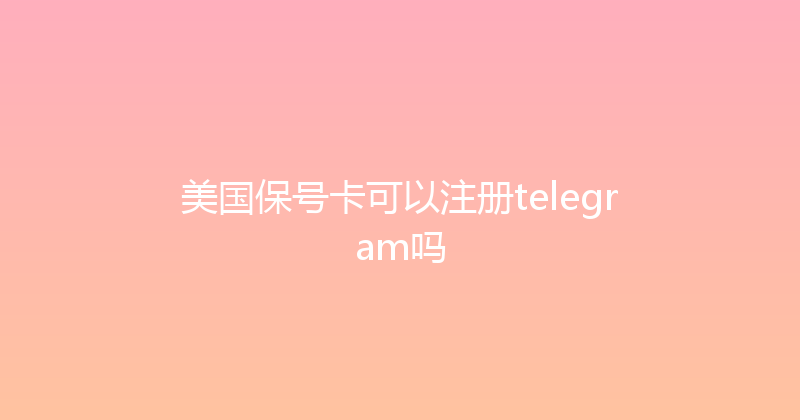 美国保号卡可以注册telegram吗 