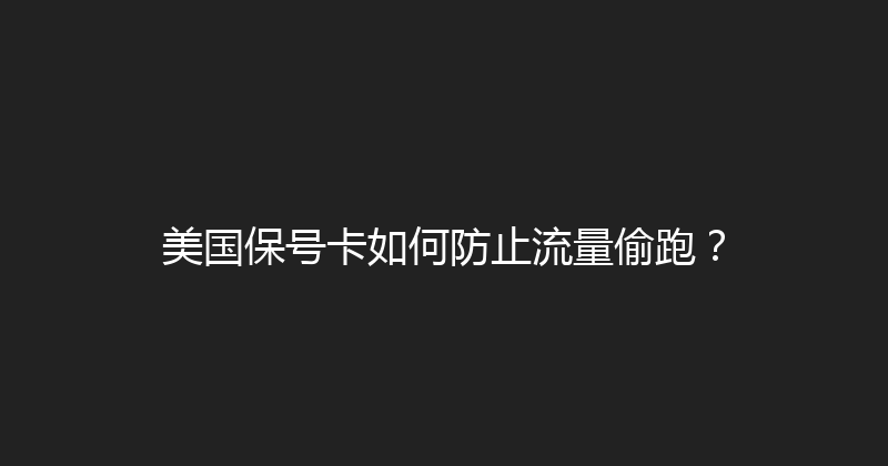 美国保号卡如何防止流量偷跑？ 