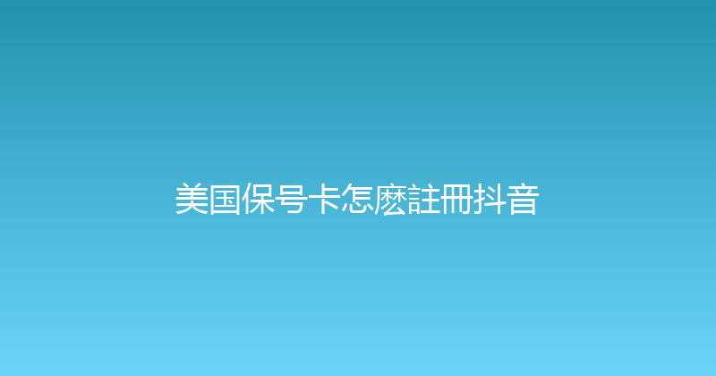 美国保号卡怎麽註冊抖音 