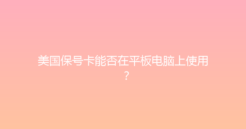 美国保号卡能否在平板电脑上使用？ 