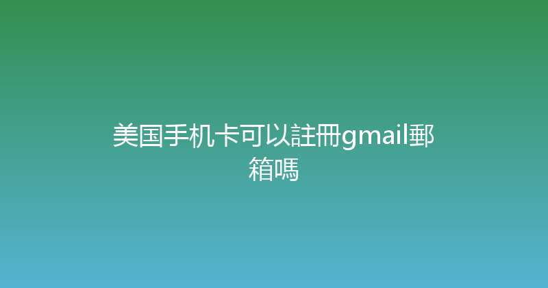 美国手机卡可以註冊gmail郵箱嗎 