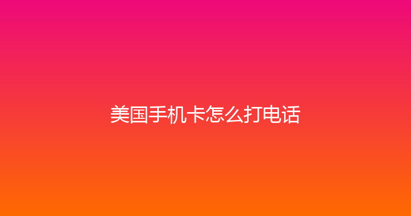 美国手机卡怎么打电话 