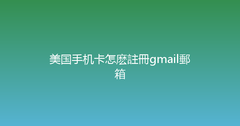 美国手机卡怎麽註冊gmail郵箱 