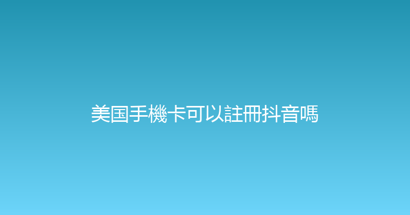 美国手機卡可以註冊抖音嗎 