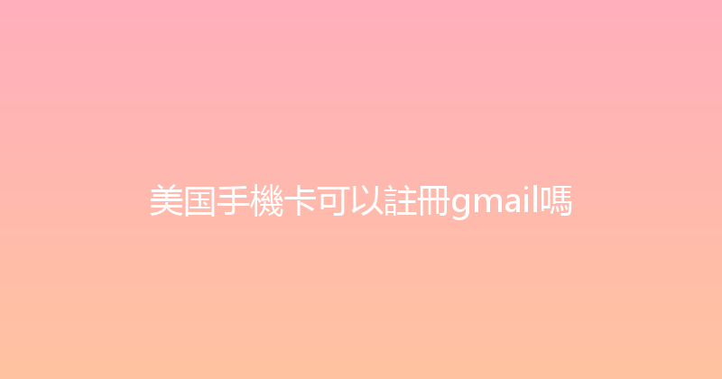 美国手機卡可以註冊gmail嗎 