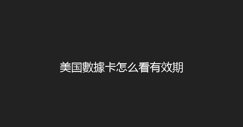 美国數據卡怎么看有效期 