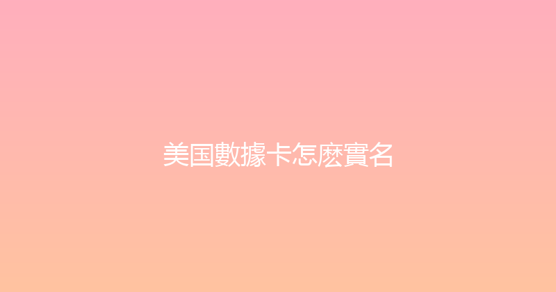 美国數據卡怎麽實名 
