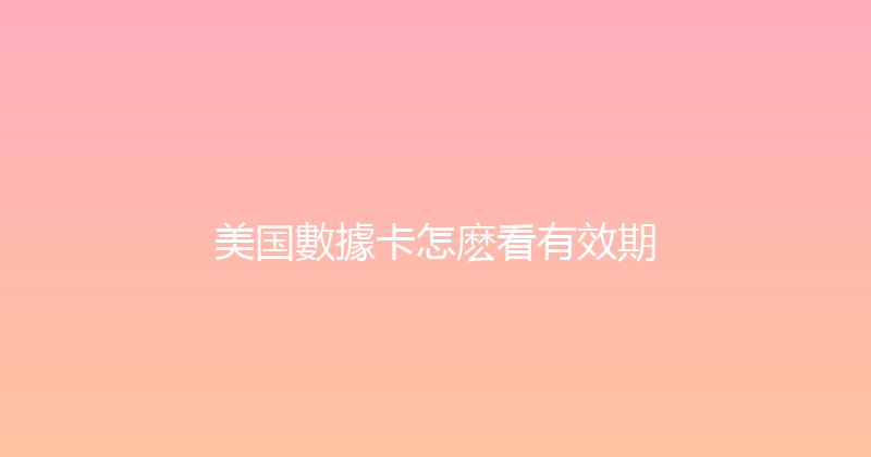 美国數據卡怎麽看有效期 