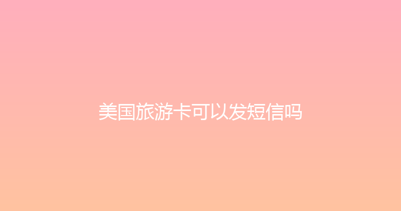 美国旅游卡可以发短信吗 