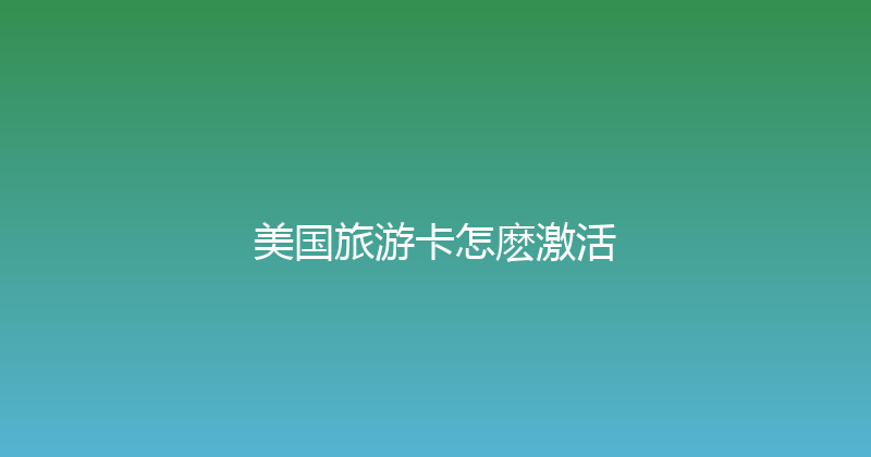 美国旅游卡怎麽激活 