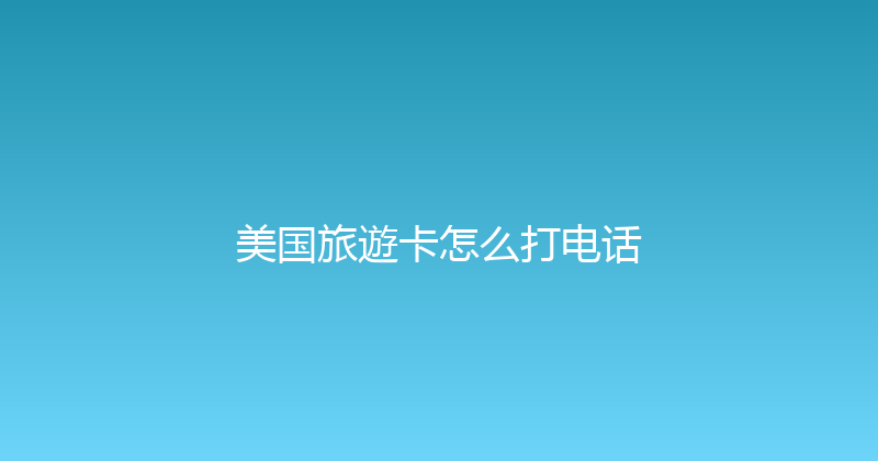 美国旅遊卡怎么打电话 