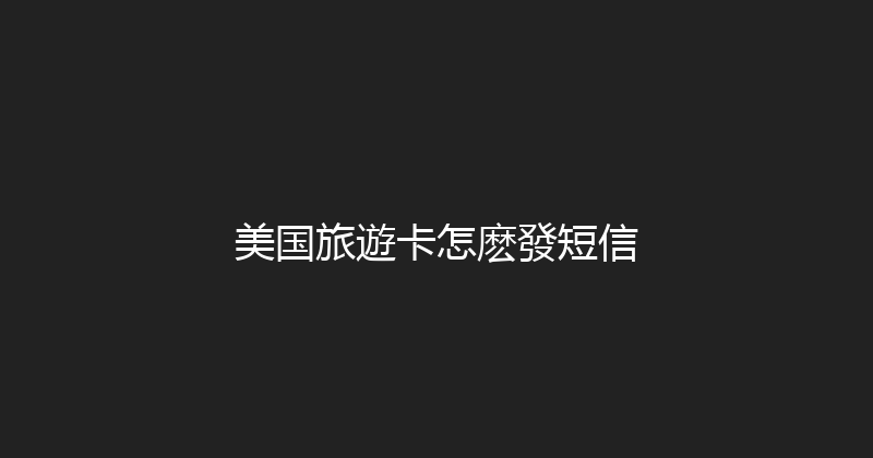 美国旅遊卡怎麽發短信 