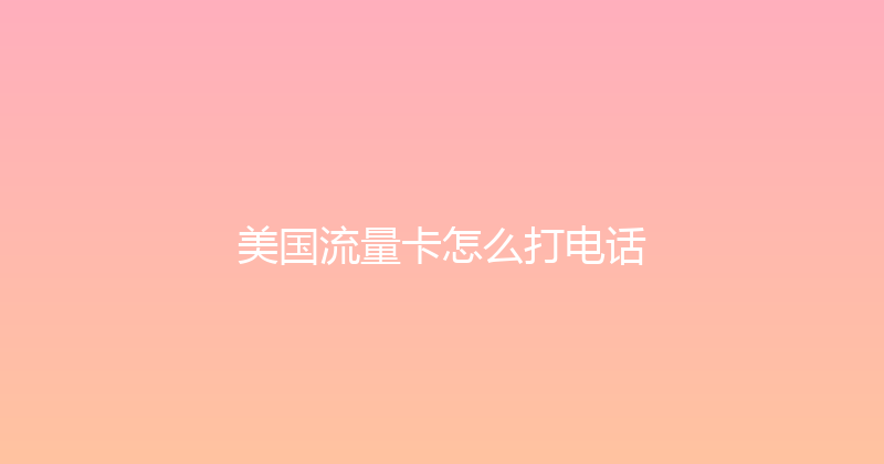 美国流量卡怎么打电话 