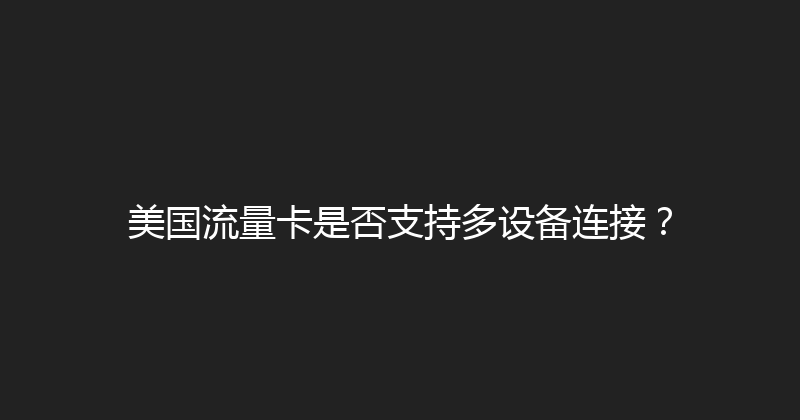 美国流量卡是否支持多设备连接？ 